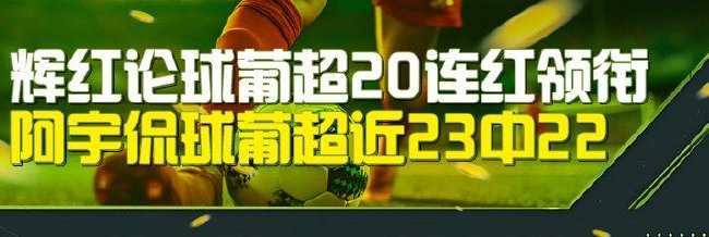 周五聚焦小联赛!辉红论球葡超20连红领衔预测